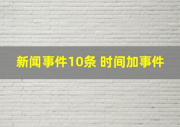 新闻事件10条 时间加事件